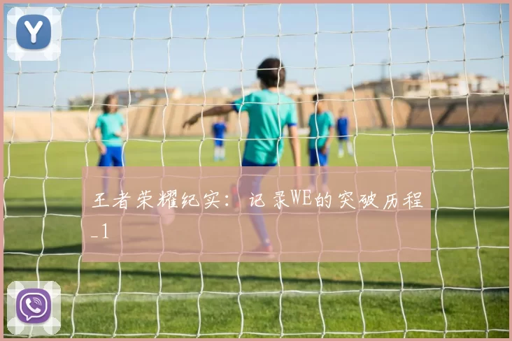 王者荣耀纪实：记录WE的突破历程_1
