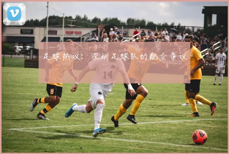 足球热议：深圳足球队的配合争议