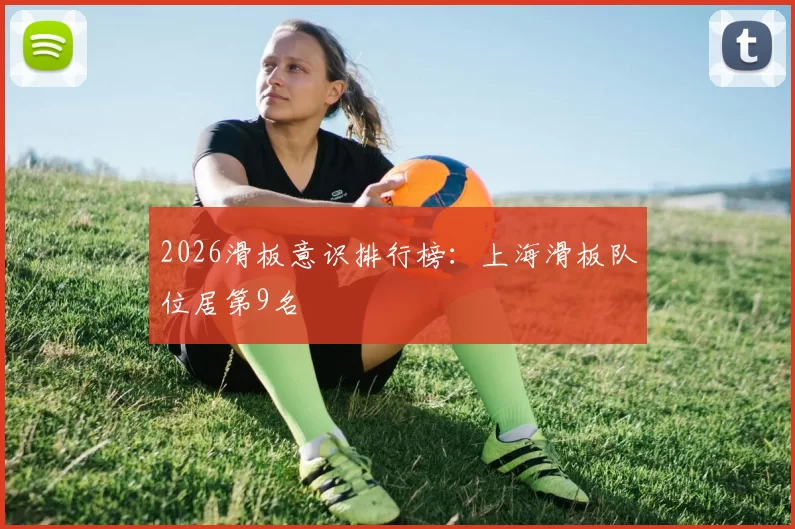 2026滑板意识排行榜：上海滑板队位居第9名