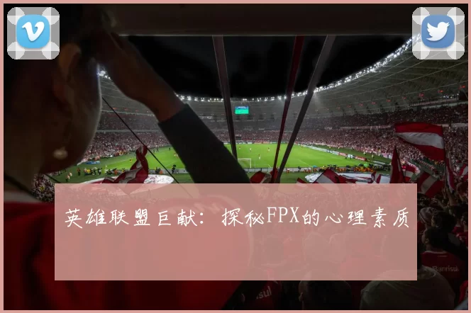 英雄联盟巨献：探秘FPX的心理素质