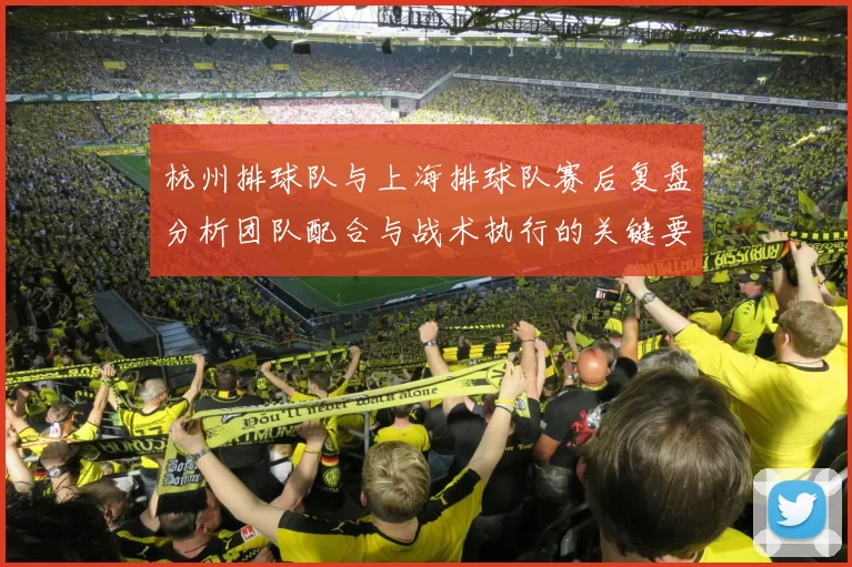 杭州排球队与上海排球队赛后复盘分析团队配合与战术执行的关键要素