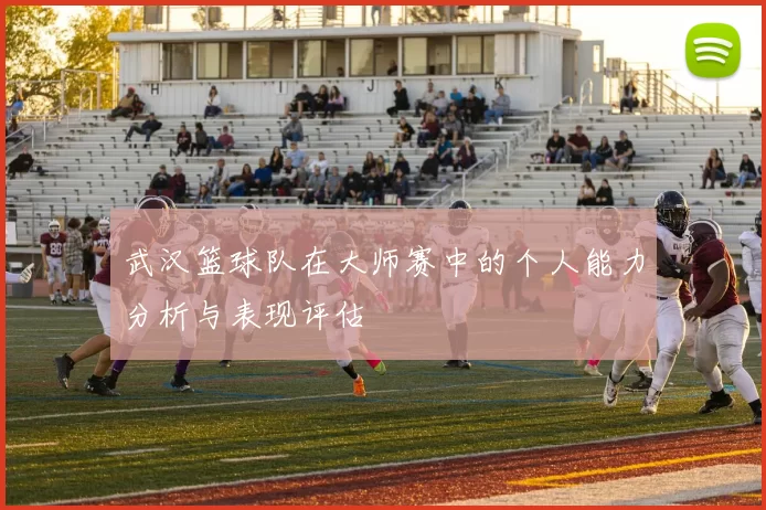 武汉篮球队在大师赛中的个人能力分析与表现评估