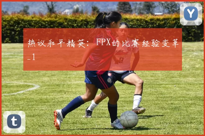 热议和平精英：FPX的比赛经验变革_1