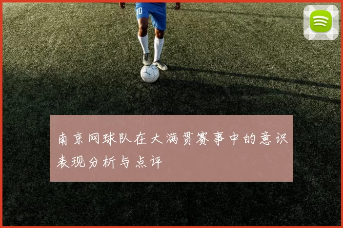 南京网球队在大满贯赛事中的意识表现分析与点评