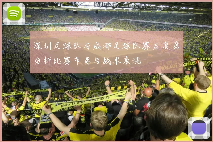 深圳足球队与成都足球队赛后复盘分析比赛节奏与战术表现