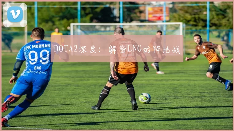 DOTA2深度：解密LNG的阵地战