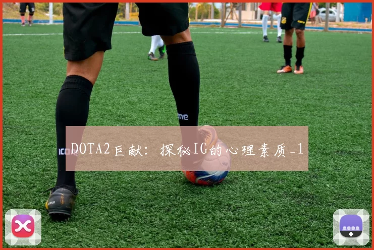 DOTA2巨献：探秘IG的心理素质_1